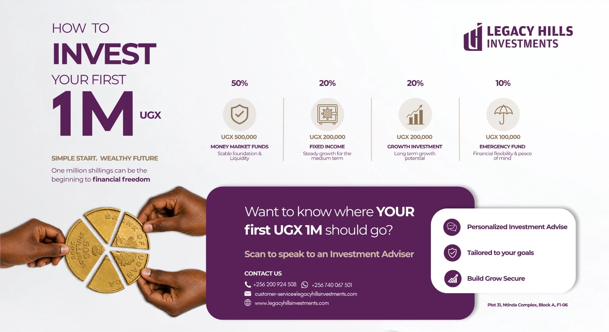 Legacy Hills Investments: how to invest your first UGX 1M. Ugx 500,000 or 50% in money market funds for a stable foundation and liquidity, Ugx 200,000 or 20% in fixed income for steady growth over the medium term, Ugx 200,000 or 20% in growth investments for long term growth potential, and Ugx 100,000 or 10% as an emergency fund for financial flexibility and peace of mind. Simple start, wealthy future. Want to know where your first UGX 1M should go? Speak to an investment adviser for personalised investment advice tailored to your goals. Call +256 200 924 508 or WhatsApp +256 740 067 501.